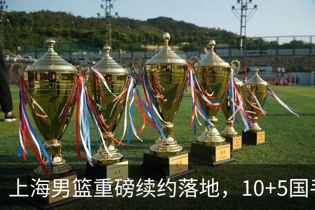 上海男篮重磅续约落地，10+5国手锋线签约2年，胡金秋6000万询价只差官宣