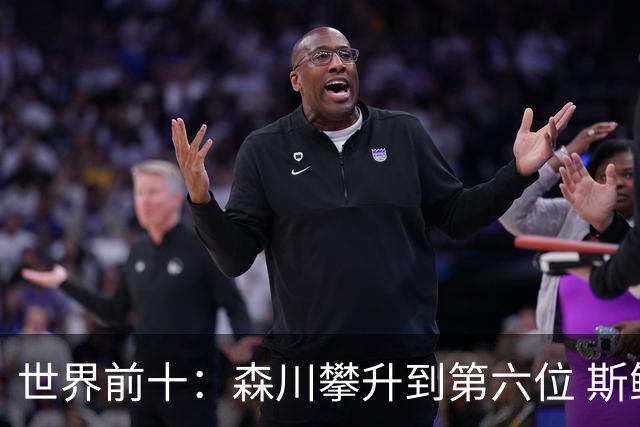 世界前十：森川攀升到第六位 斯鲍重回前十