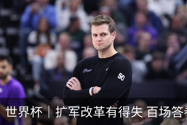 世界杯｜扩军改革有得失 百场答卷待终章