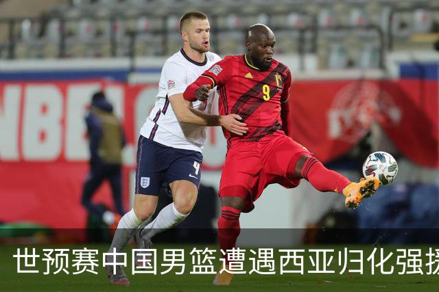 世预赛中国男篮遭遇西亚归化强援重围！想要突围出线必须召回这四大球员？
