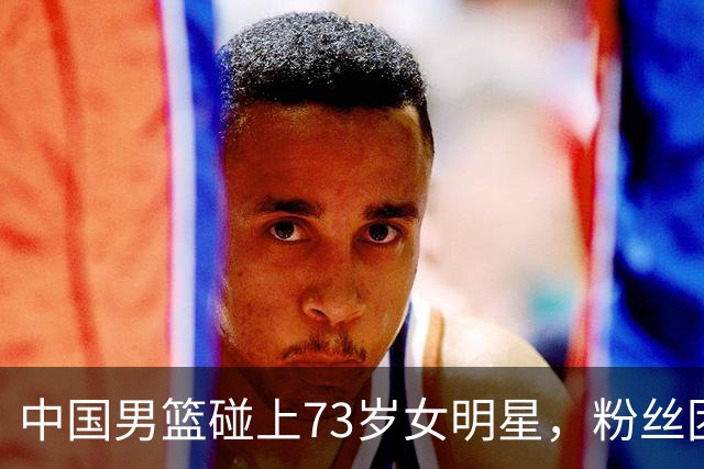 中国男篮碰上73岁女明星，粉丝团差距明显，杨瀚森近距离目睹！