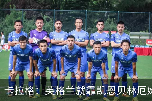 卡拉格：英格兰就靠凯恩贝林厄姆撑着，他们还不是“完全体”球队