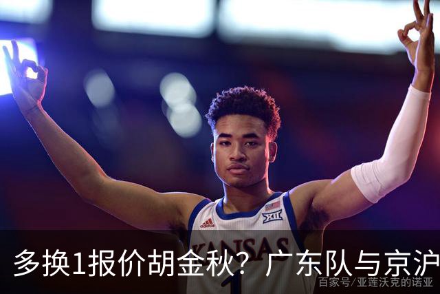 多换1报价胡金秋？广东队与京沪抢人，朱芳雨真下血本了！
