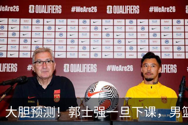 大胆预测！郭士强一旦下课，男篮新主帅99％在以下会在这三人之间产生