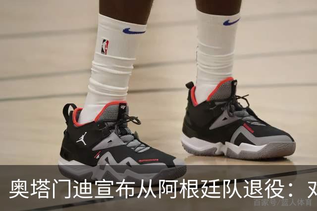 奥塔门迪宣布从阿根廷队退役：对蓝白的爱将伴随一生