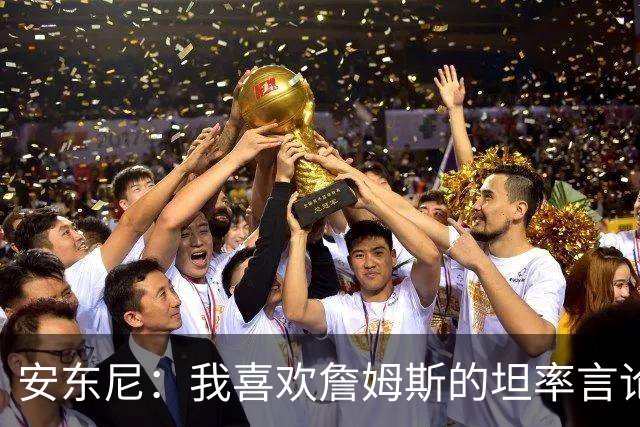 安东尼：我喜欢詹姆斯的坦率言论 他不可能承认有人比他更强