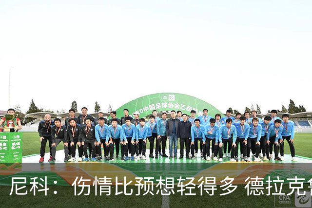 尼科：伤情比预想轻得多 德拉克鲁兹没道歉但我不在乎