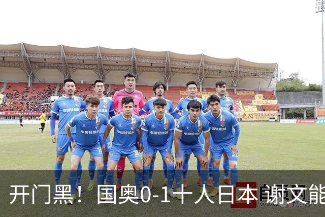 开门黑！国奥0-1十人日本 谢文能失单刀 门将于金永替补客串前锋