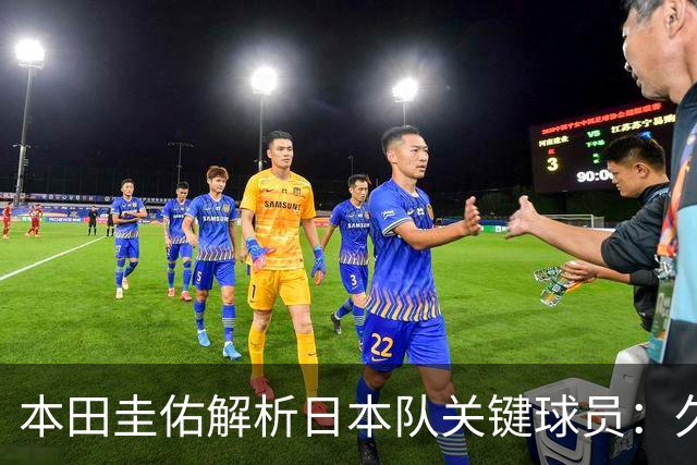 本田圭佑解析日本队关键球员：久保建英领衔，右路成胜负手