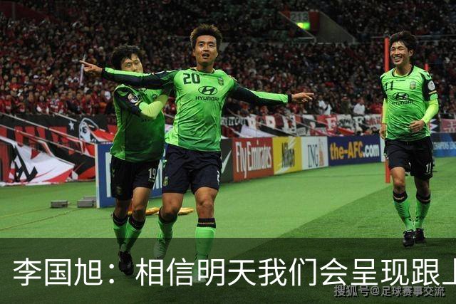 李国旭：相信明天我们会呈现跟上场不一样的内容，赢下比赛
