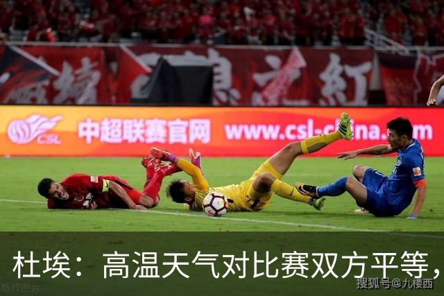 杜埃：高温天气对比赛双方平等，我们随时做好准备努力为团队服务