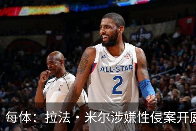 每体：拉法·米尔涉嫌性侵案开庭，球员不认罪表示一切都是自愿的