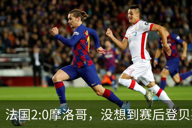 法国2:0摩洛哥，没想到赛后登贝莱这样说，没姆巴佩就没我的进球？