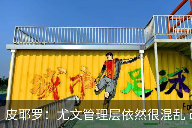 皮耶罗：尤文管理层依然很混乱 改变太过于频繁
