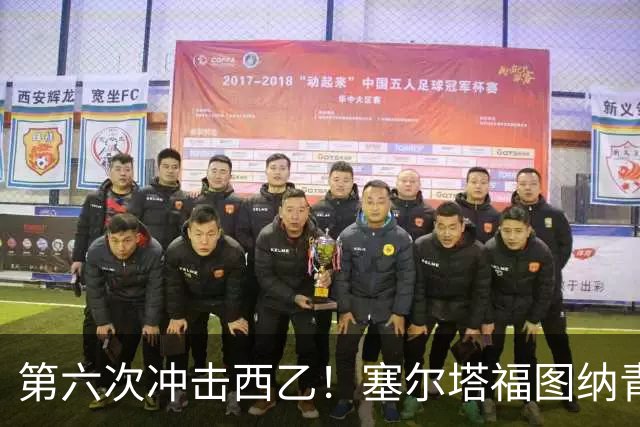 第六次冲击西乙！塞尔塔福图纳青年军的蜕变与梦想