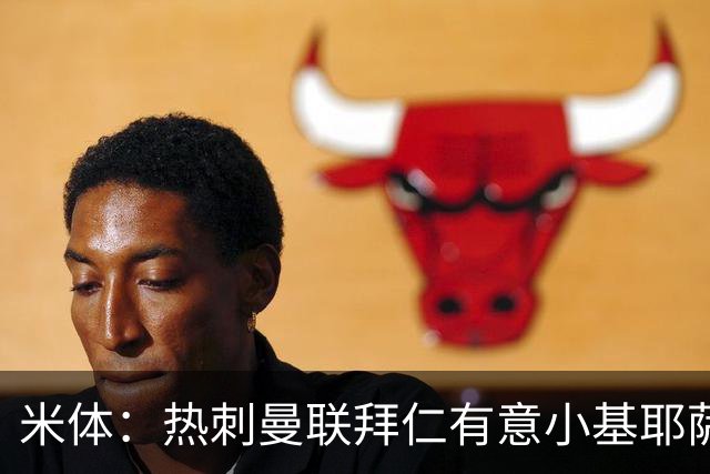 米体：热刺曼联拜仁有意小基耶萨