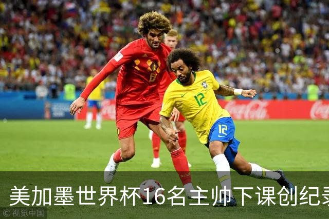 美加墨世界杯16名主帅下课创纪录，有人打一场，有人只干18天