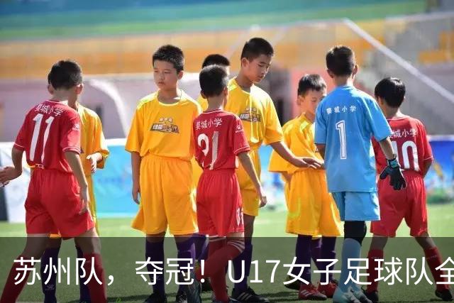 苏州队，夺冠！U17女子足球队全胜蝉联省锦标赛冠军