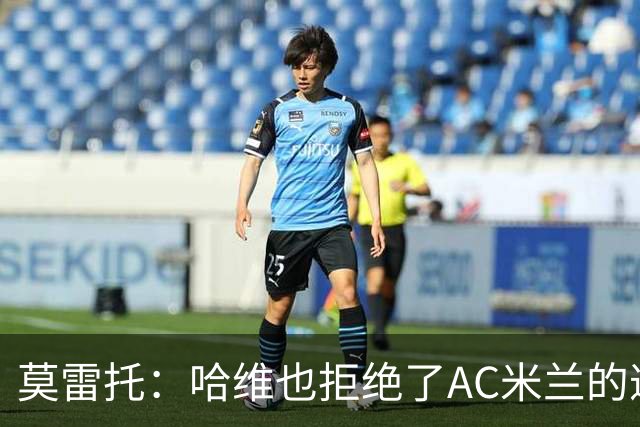 莫雷托：哈维也拒绝了AC米兰的邀请，他优先考虑接手国家队