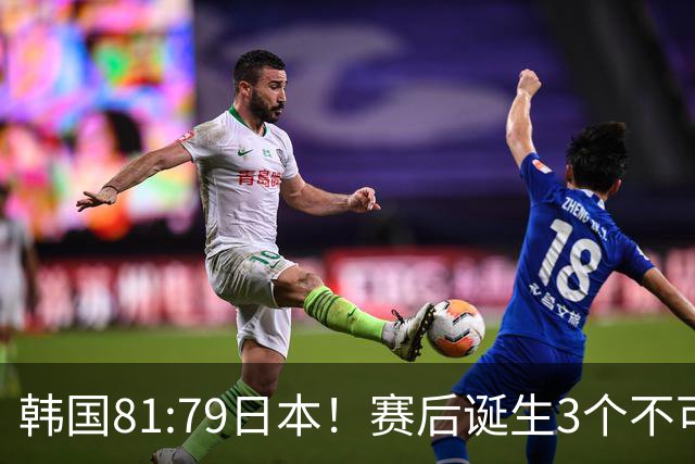 韩国81:79日本！赛后诞生3个不可思议，中国男篮惊险中国台北太冤