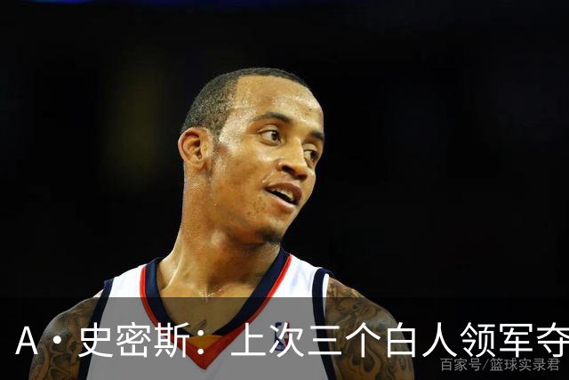 A·史密斯：上次三个白人领军夺冠还要追溯到伯德&麦克海尔时期