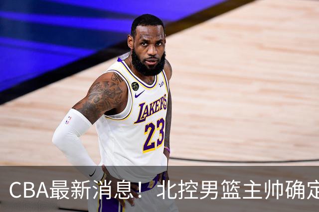 CBA最新消息！北控男篮主帅确定，杜锋完成签约