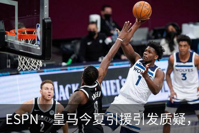 ESPN：皇马今夏引援引发质疑，弗洛伦蒂诺正在回到过去的做法