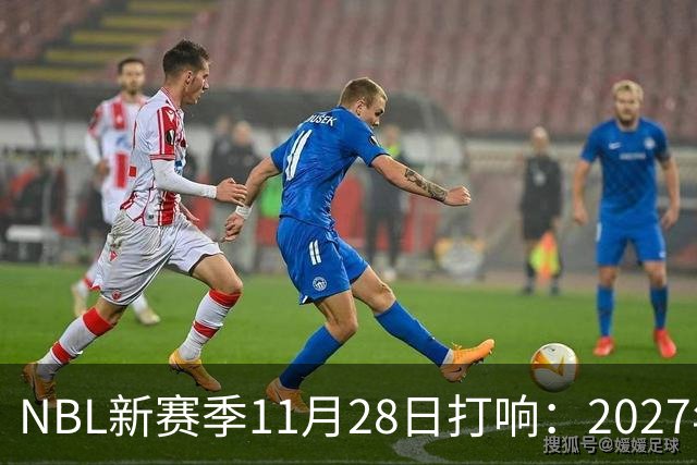 NBL新赛季11月28日打响：2027年4月7日前决出冠军